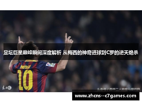 足坛巨星巅峰瞬间深度解析 从梅西的神奇进球到C罗的逆天绝杀