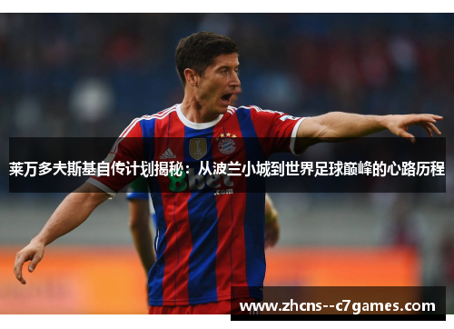 莱万多夫斯基自传计划揭秘：从波兰小城到世界足球巅峰的心路历程