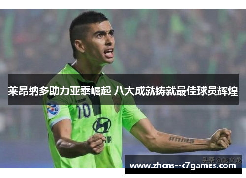 莱昂纳多助力亚泰崛起 八大成就铸就最佳球员辉煌