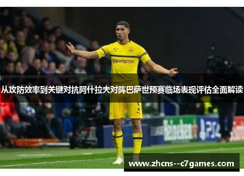 从攻防效率到关键对抗阿什拉夫对阵巴萨世预赛临场表现评估全面解读