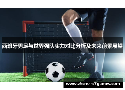 西班牙男足与世界强队实力对比分析及未来前景展望