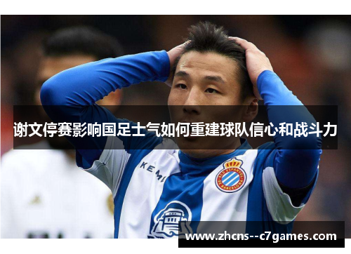 谢文停赛影响国足士气如何重建球队信心和战斗力