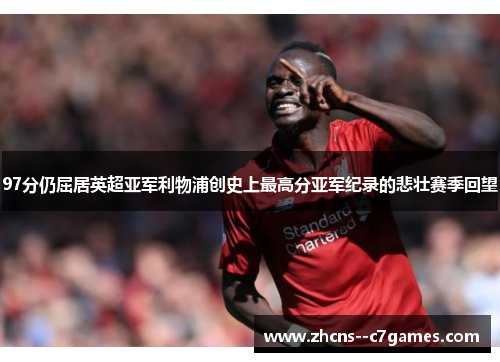 97分仍屈居英超亚军利物浦创史上最高分亚军纪录的悲壮赛季回望
