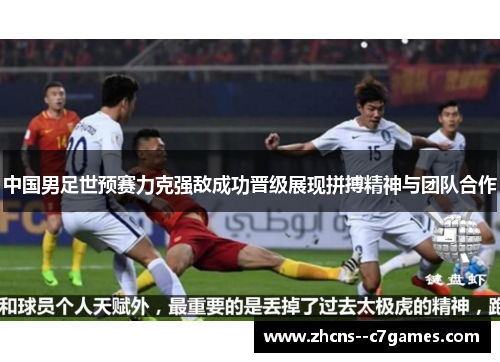 中国男足世预赛力克强敌成功晋级展现拼搏精神与团队合作 中国男足世预赛力克强敌成功晋级展现拼搏精神与团队合作