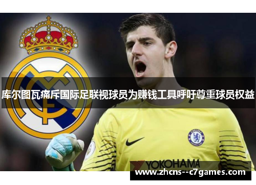 库尔图瓦痛斥国际足联视球员为赚钱工具呼吁尊重球员权益 库尔图瓦痛斥国际足联视球员为赚钱工具呼吁尊重球员权益