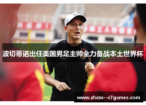 波切蒂诺出任美国男足主帅全力备战本土世界杯