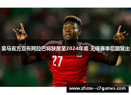 皇马官方宣布阿拉巴将缺席至2024年底 无缘赛季后期复出