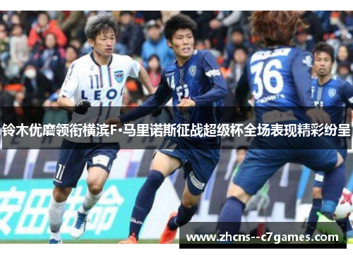 铃木优磨领衔横滨F·马里诺斯征战超级杯全场表现精彩纷呈